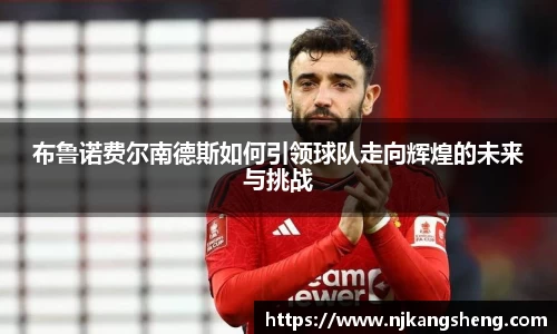 布鲁诺费尔南德斯如何引领球队走向辉煌的未来与挑战