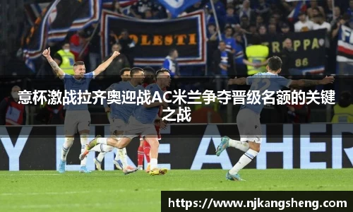 意杯激战拉齐奥迎战AC米兰争夺晋级名额的关键之战